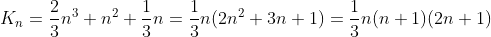 K_{n}=\frac{2}{3}n^{3}+n^{2}+\frac{1}{3}n=\frac{1}{3}n(2n^{2}+3n+1)=\frac{1}{3}n(n+1)(2n+1)